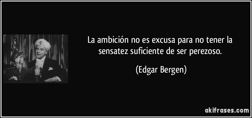La ambición no es excusa para no tener la sensatez suficiente de ser perezoso. (Edgar Bergen)