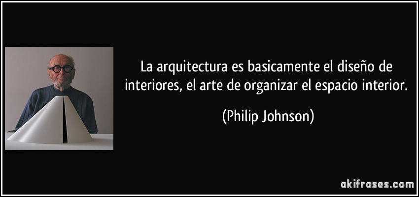 La arquitectura es basicamente el diseño de interiores, el arte de organizar el espacio interior. (Philip Johnson)