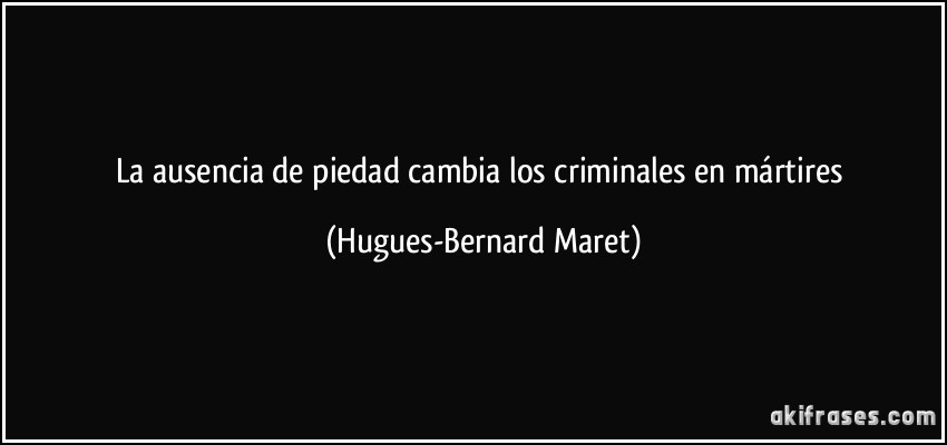 La ausencia de piedad cambia los criminales en mártires (Hugues-Bernard Maret)