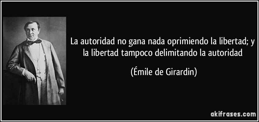 La autoridad no gana nada oprimiendo la libertad; y la libertad tampoco delimitando la autoridad (Émile de Girardin)