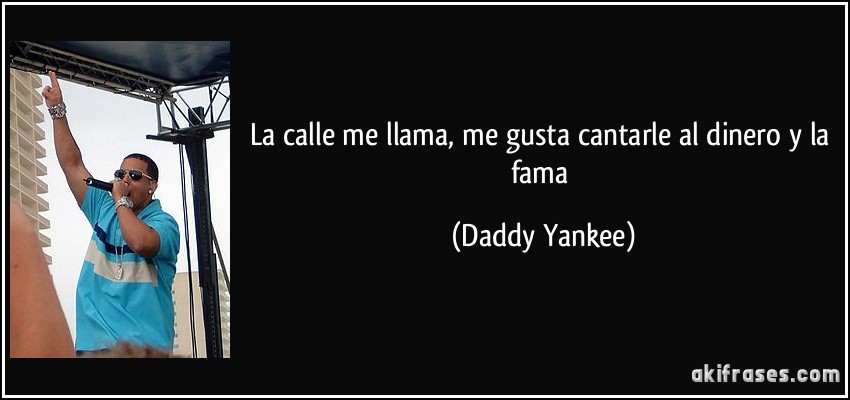La calle me llama, me gusta cantarle al dinero y la fama (Daddy Yankee)