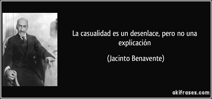 La casualidad es un desenlace, pero no una explicación (Jacinto Benavente)
