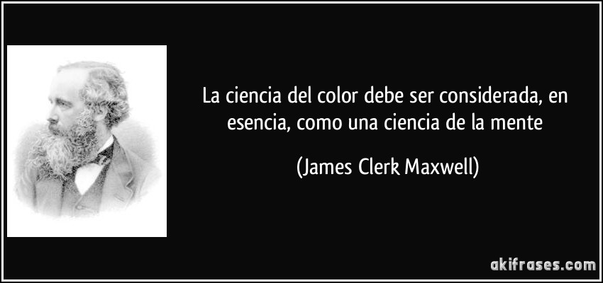 La ciencia del color debe ser considerada, en esencia, como una ciencia de la mente (James Clerk Maxwell)