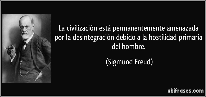 La civilización está permanentemente amenazada por la desintegración debido a la hostilidad primaria del hombre. (Sigmund Freud)