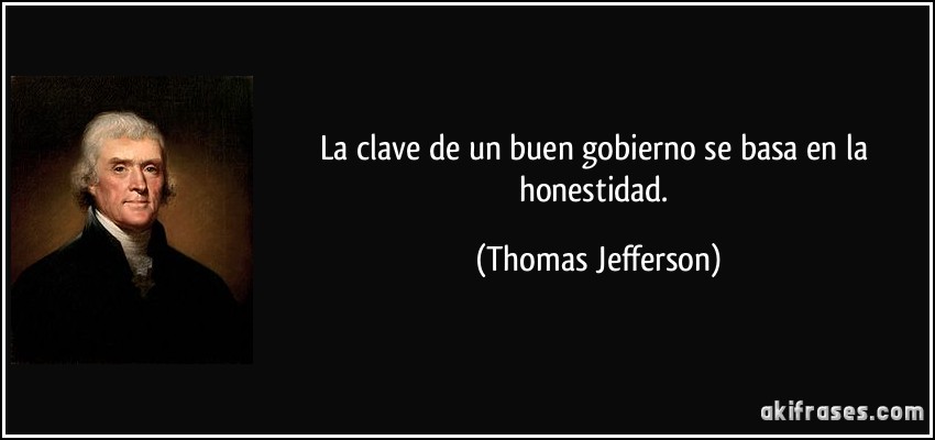 La clave de un buen gobierno se basa en la honestidad. (Thomas Jefferson)