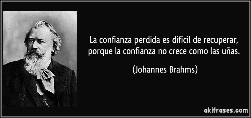 La confianza perdida es difícil de recuperar, porque la confianza no crece como las uñas. (Johannes Brahms)