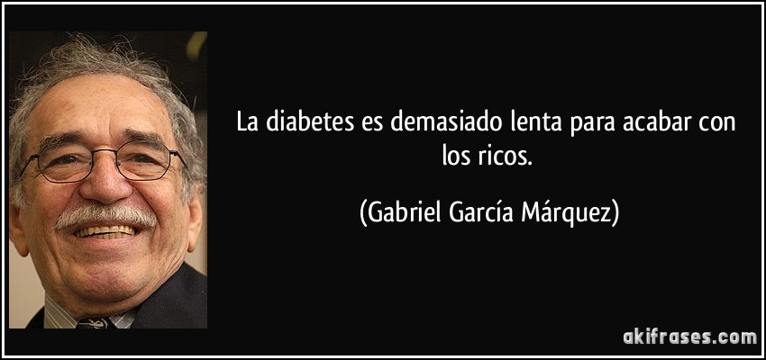 La diabetes es demasiado lenta para acabar con los ricos. (Gabriel García Márquez)