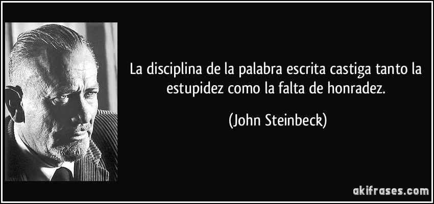 La disciplina de la palabra escrita castiga tanto la estupidez como la falta de honradez. (John Steinbeck)