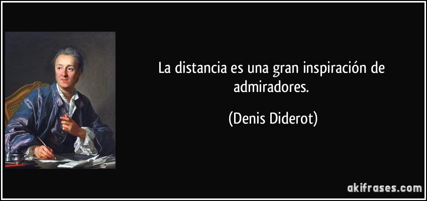 La distancia es una gran inspiración de admiradores. (Denis Diderot)