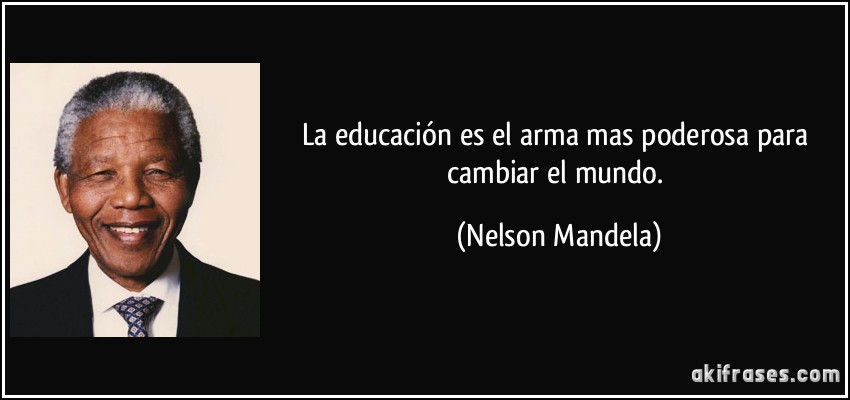 La educación es el arma mas poderosa para cambiar el mundo. (Nelson Mandela)