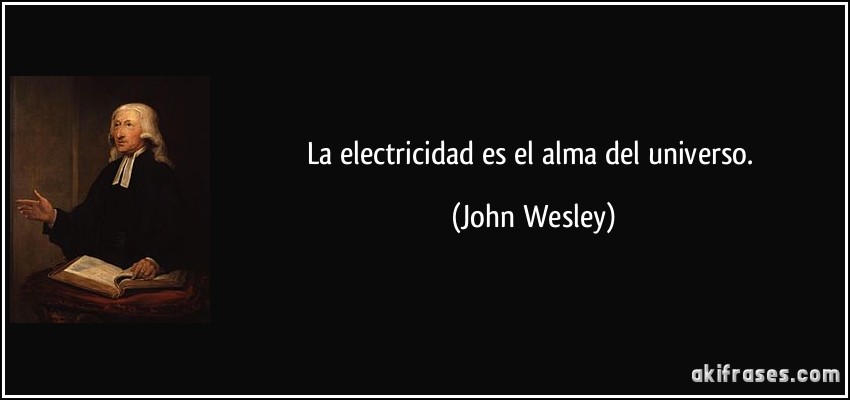 La electricidad es el alma del universo. (John Wesley)