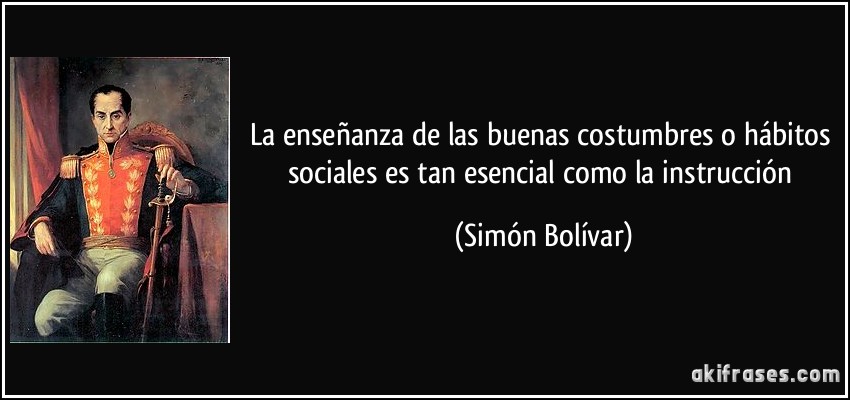 La enseñanza de las buenas costumbres o hábitos sociales es tan esencial como la instrucción (Simón Bolívar)