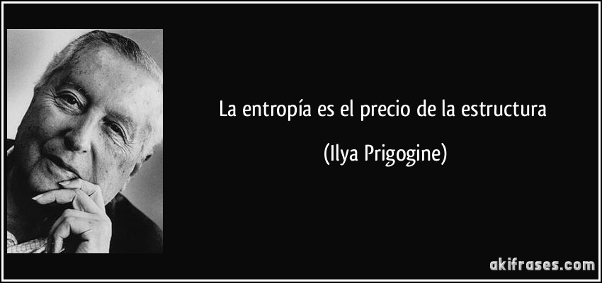 La entropía es el precio de la estructura (Ilya Prigogine)