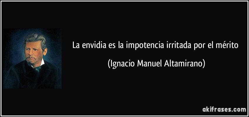La envidia es la impotencia irritada por el mérito (Ignacio Manuel Altamirano)