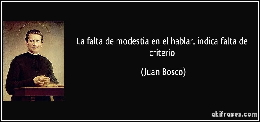 La falta de modestia en el hablar, indica falta de criterio (Juan Bosco)
