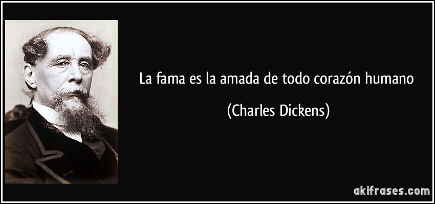 La fama es la amada de todo corazón humano (Charles Dickens)