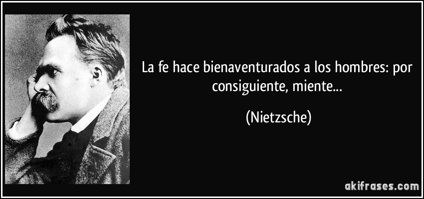 La fe hace bienaventurados a los hombres: por consiguiente, miente... (Nietzsche)