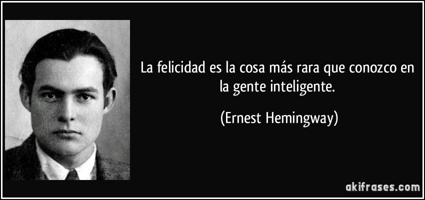 La felicidad es la cosa más rara que conozco en la gente inteligente. (Ernest Hemingway)