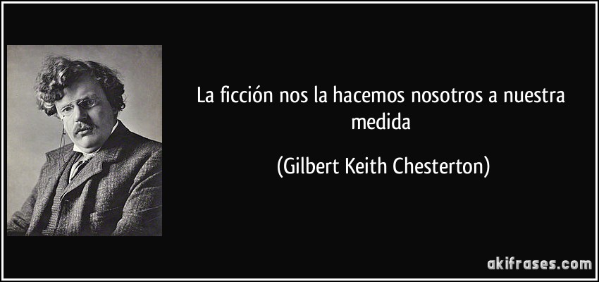 La ficción nos la hacemos nosotros a nuestra medida (Gilbert Keith Chesterton)