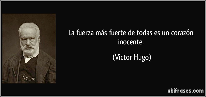 La fuerza más fuerte de todas es un corazón inocente. (Victor Hugo)