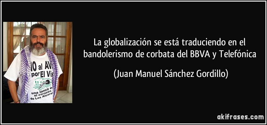 La globalización se está traduciendo en el bandolerismo de corbata del BBVA y Telefónica (Juan Manuel Sánchez Gordillo)