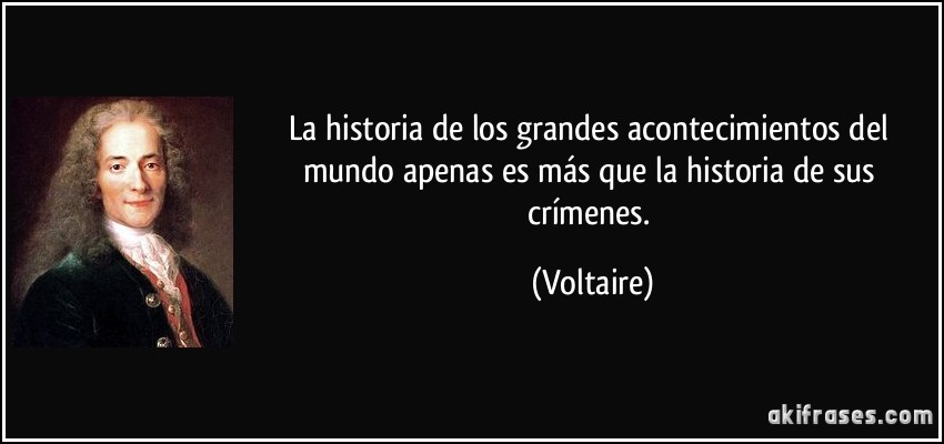 La historia de los grandes acontecimientos del mundo apenas es más que la historia de sus crímenes. (Voltaire)
