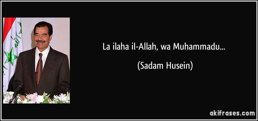La ilaha il-Allah, wa Muhammadu... (Sadam Husein)