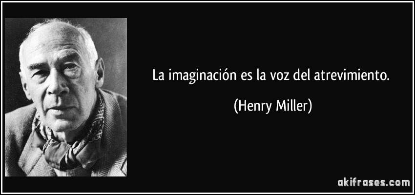 La imaginación es la voz del atrevimiento. (Henry Miller)