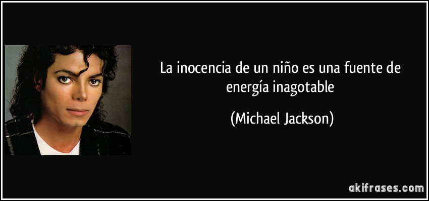 La inocencia de un niño es una fuente de energía inagotable (Michael Jackson)