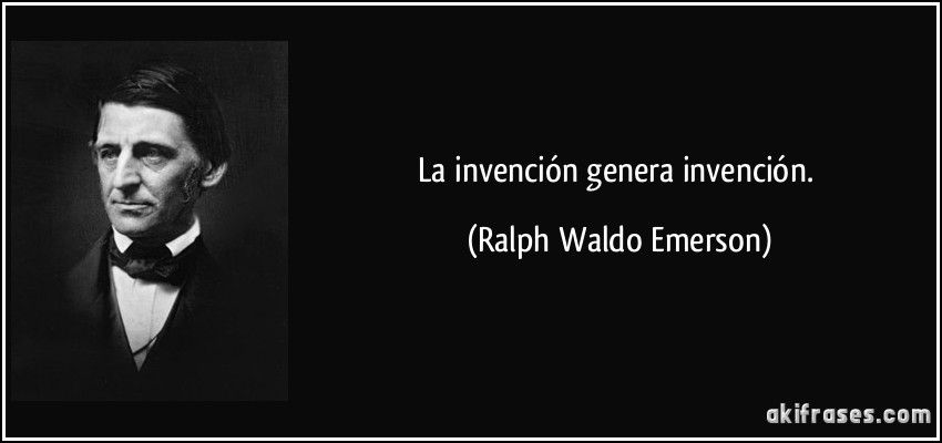 La invención genera invención. (Ralph Waldo Emerson)