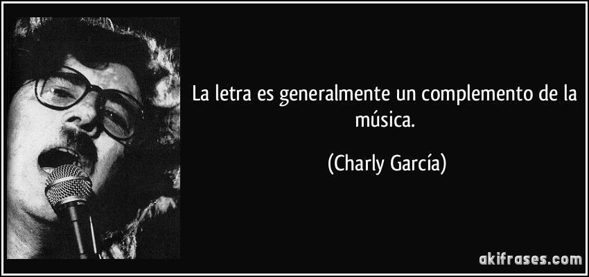 La letra es generalmente un complemento de la música. (Charly García)