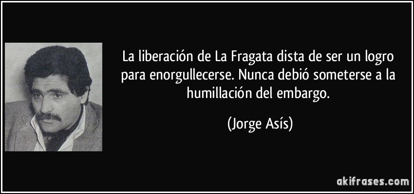 La liberación de La Fragata dista de ser un logro para enorgullecerse. Nunca debió someterse a la humillación del embargo. (Jorge Asís)