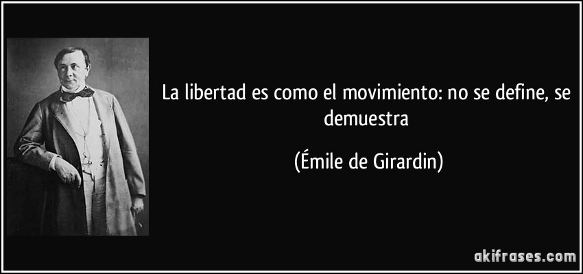 La libertad es como el movimiento: no se define, se demuestra (Émile de Girardin)