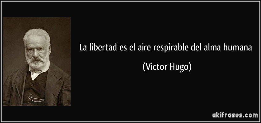 La libertad es el aire respirable del alma humana (Victor Hugo)