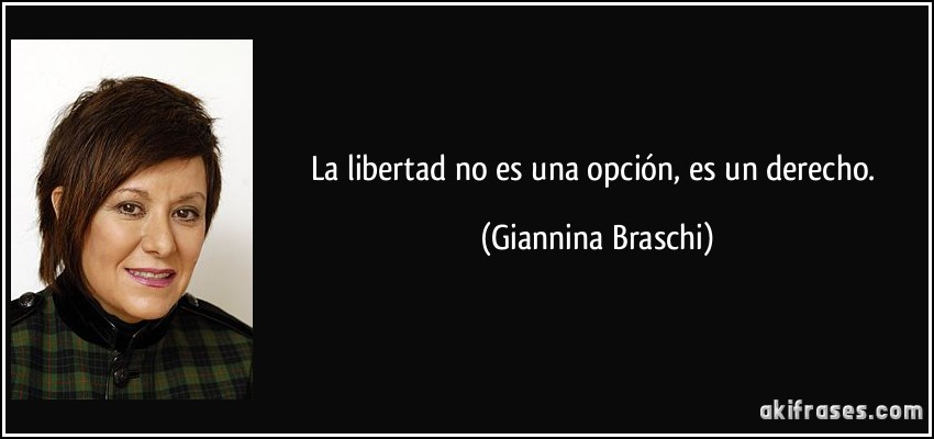 La libertad no es una opción, es un derecho. (Giannina Braschi)