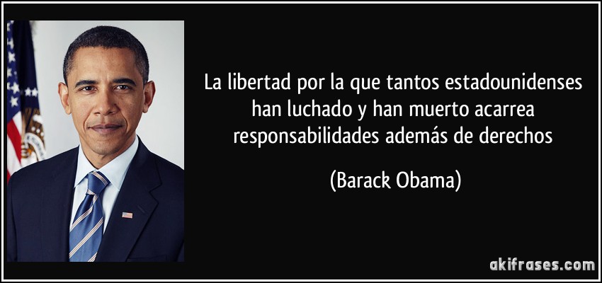 La libertad por la que tantos estadounidenses han luchado y han muerto acarrea responsabilidades además de derechos (Barack Obama)