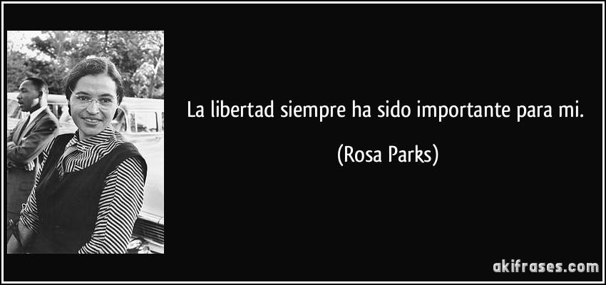 La libertad siempre ha sido importante para mi. (Rosa Parks)