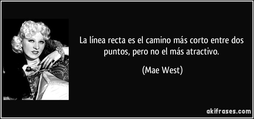 La línea recta es el camino más corto entre dos puntos, pero no el más atractivo. (Mae West)