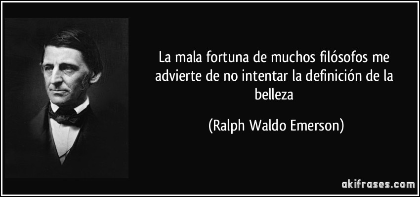 La mala fortuna de muchos filósofos me advierte de no intentar la definición de la belleza (Ralph Waldo Emerson)