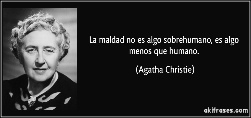 La maldad no es algo sobrehumano, es algo menos que humano. (Agatha Christie)