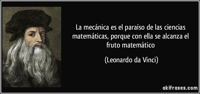 La mecánica es el paraíso de las ciencias matemáticas, porque con ella se alcanza el fruto matemático (Leonardo da Vinci)