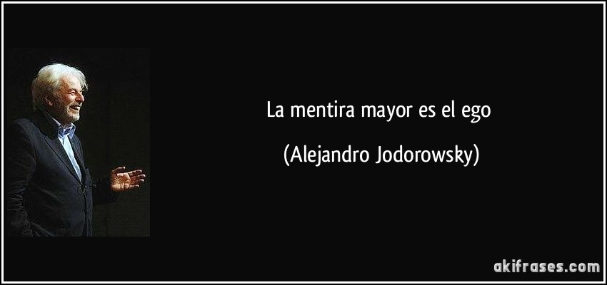 La mentira mayor es el ego (Alejandro Jodorowsky)