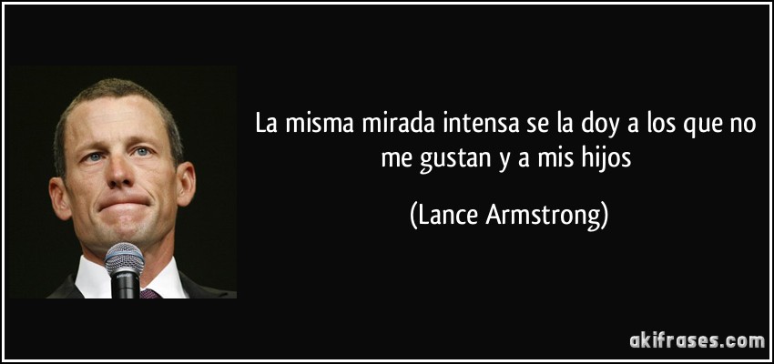 La misma mirada intensa se la doy a los que no me gustan y a mis hijos (Lance Armstrong)