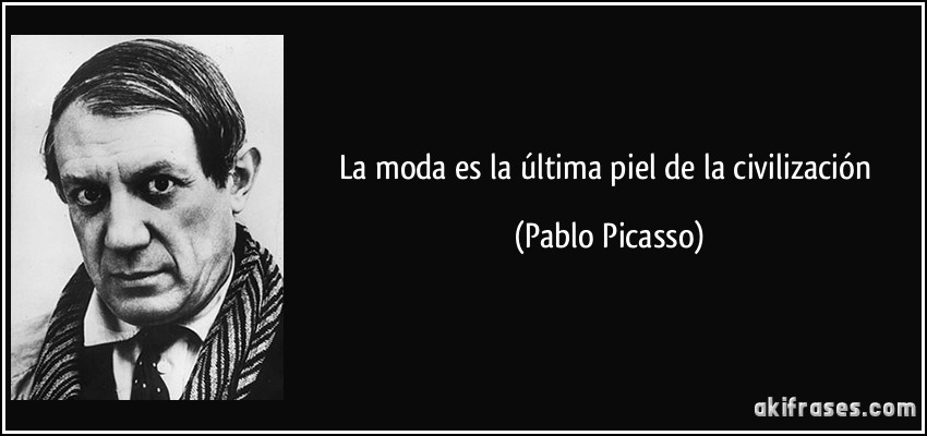 La moda es la última piel de la civilización (Pablo Picasso)