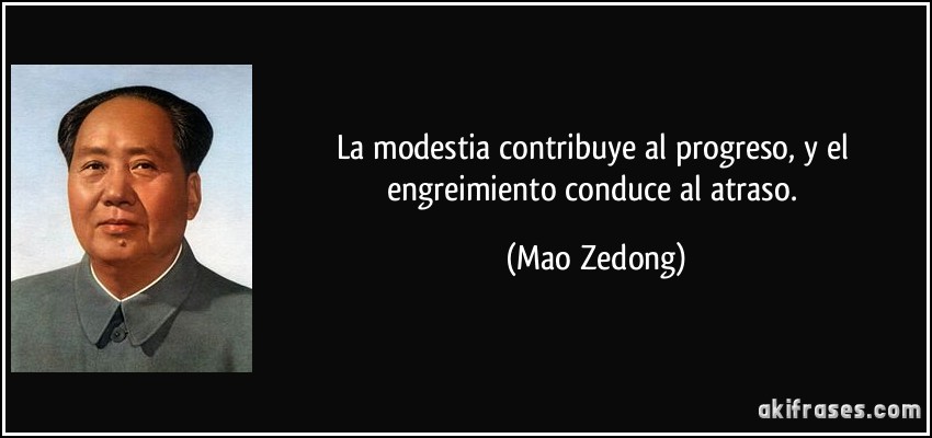 La modestia contribuye al progreso, y el engreimiento conduce al atraso. (Mao Zedong)
