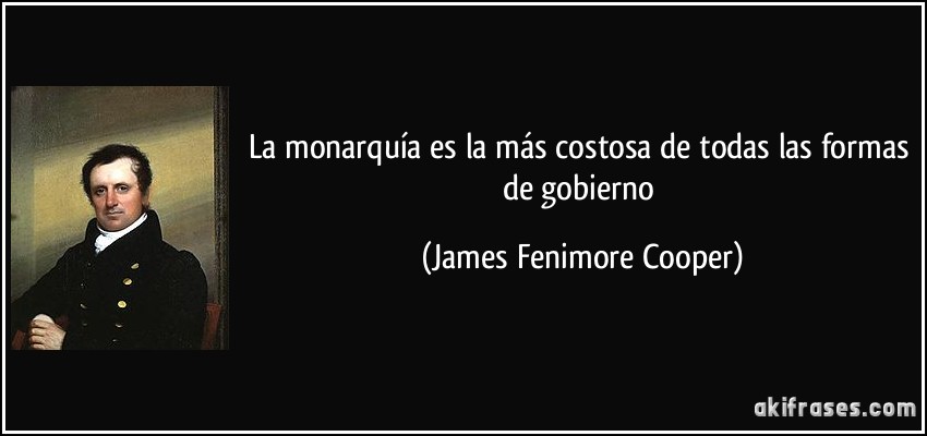 La monarquía es la más costosa de todas las formas de gobierno (James Fenimore Cooper)