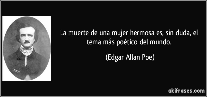 La muerte de una mujer hermosa es, sin duda, el tema más poético del mundo. (Edgar Allan Poe)