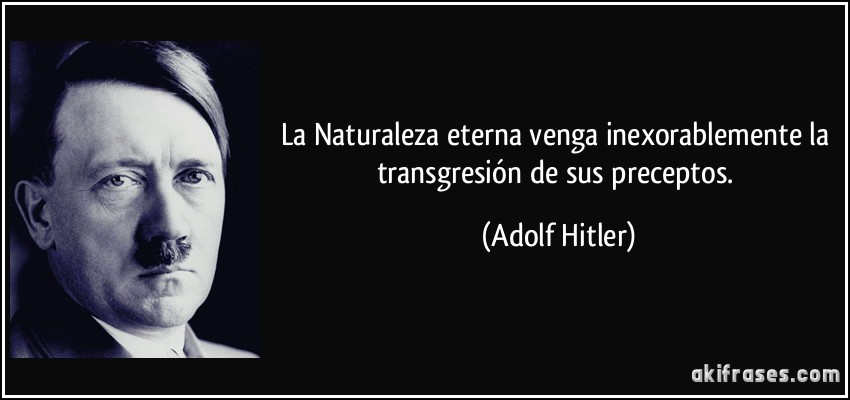 La Naturaleza eterna venga inexorablemente la transgresión de sus preceptos. (Adolf Hitler)