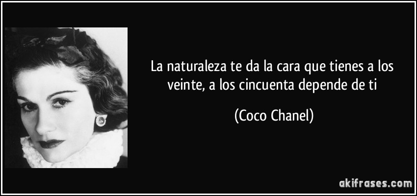 La naturaleza te da la cara que tienes a los veinte, a los cincuenta depende de ti (Coco Chanel)