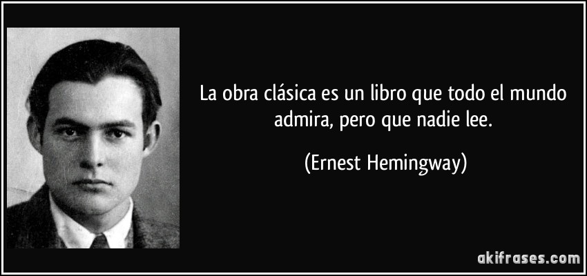 La obra clásica es un libro que todo el mundo admira, pero que nadie lee. (Ernest Hemingway)